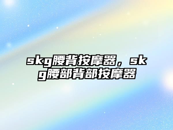 skg腰背按摩器，skg腰部背部按摩器